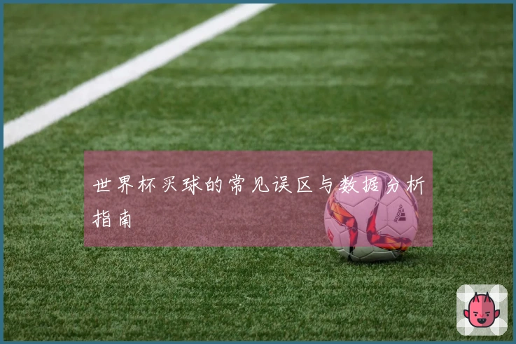世界杯买球的常见误区与数据分析指南