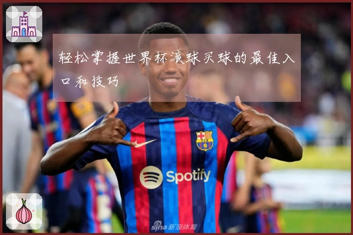 轻松掌握世界杯滚球买球的最佳入口和技巧