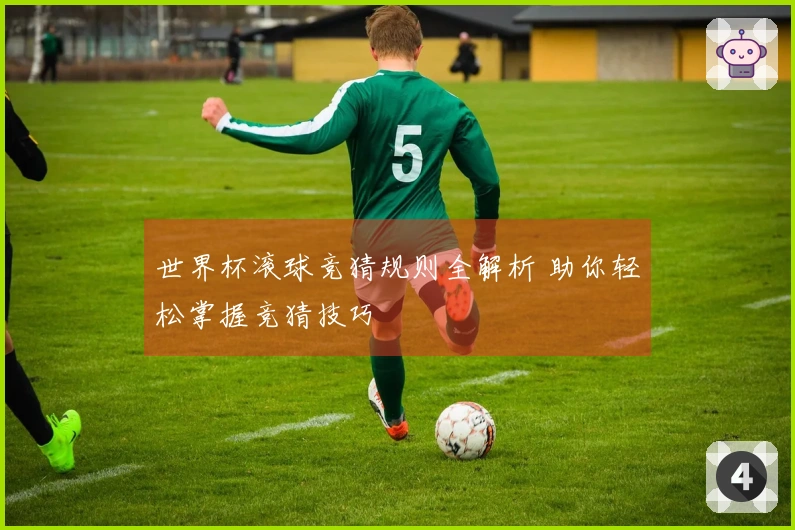 世界杯滚球竞猜规则全解析 助你轻松掌握竞猜技巧