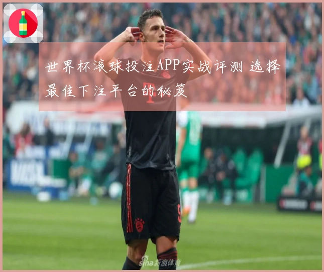 世界杯滚球投注APP实战评测 选择最佳下注平台的秘笈