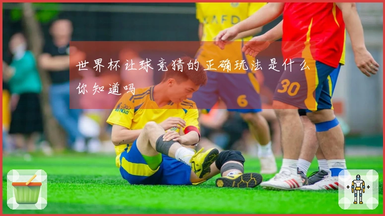 世界杯让球竞猜的正确玩法是什么你知道吗
