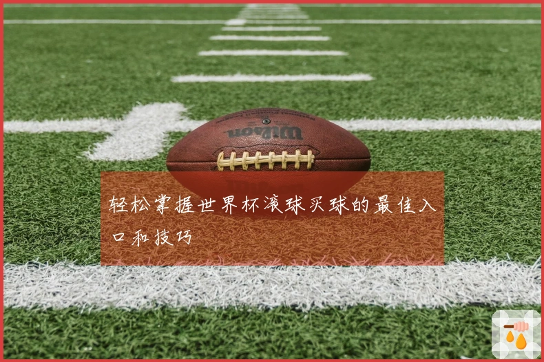 轻松掌握世界杯滚球买球的最佳入口和技巧