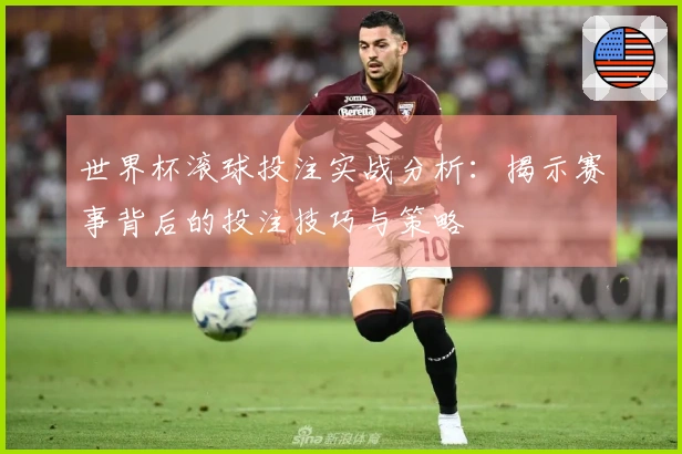 世界杯滚球投注实战分析：揭示赛事背后的投注技巧与策略