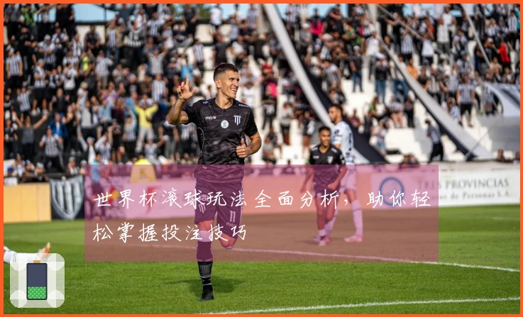 世界杯滚球玩法全面分析，助你轻松掌握投注技巧
