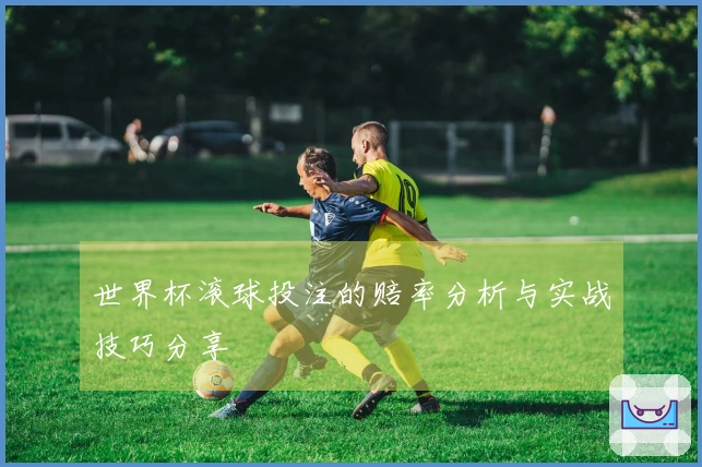 世界杯滚球投注的赔率分析与实战技巧分享