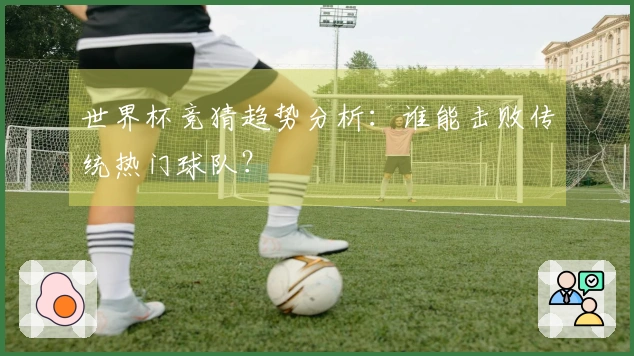 世界杯竞猜趋势分析：谁能击败传统热门球队？