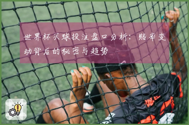 世界杯买球投注盘口分析：赔率变动背后的秘密与趋势